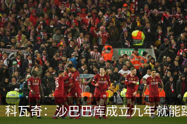 科瓦奇：沙巴巴库成立九年就能踢欧冠，说明他们做对了很多事
